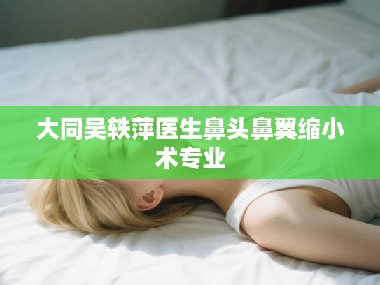 大同吴轶萍医生鼻头鼻翼缩小术专业