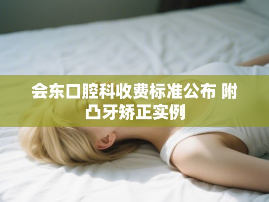 会东口腔科收费标准公布 附凸牙矫正实例