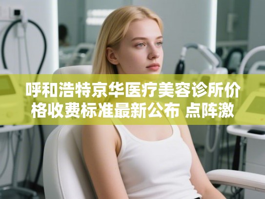 呼和浩特京华医疗美容诊所价格收费标准最新公布 点阵激光治疗红血丝案例分享