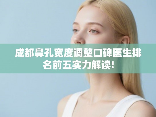成都鼻孔宽度调整口碑医生排名前五实力解读!