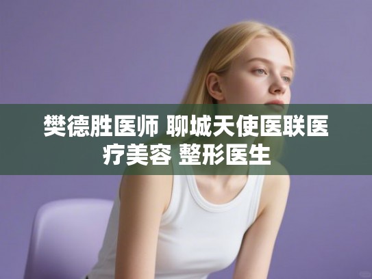樊德胜医师 聊城天使医联医疗美容 整形医生