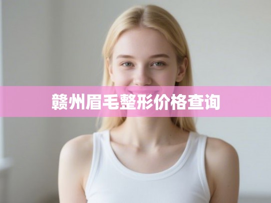 赣州眉毛整形价格查询