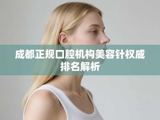 成都正规口腔机构美容针权威排名解析