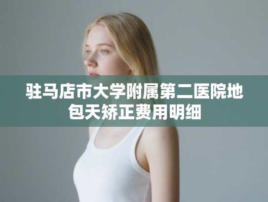 驻马店市大学附属第二医院地包天矫正费用明细