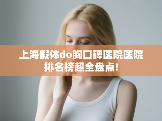 上海假体do胸口碑医院医院排名榜超全盘点!