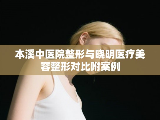 本溪中医院整形与晓明医疗美容整形对比附案例