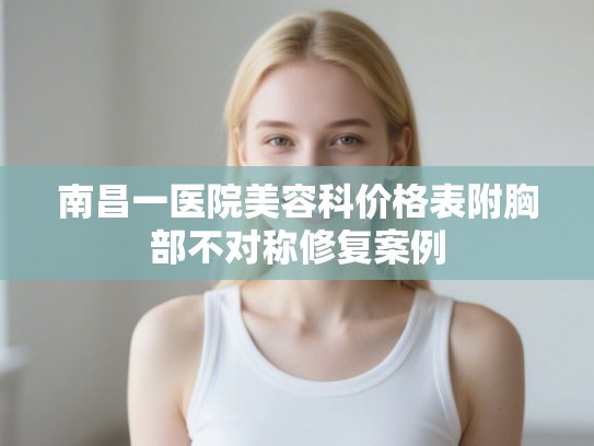 南昌一医院美容科价格表附胸部不对称修复案例