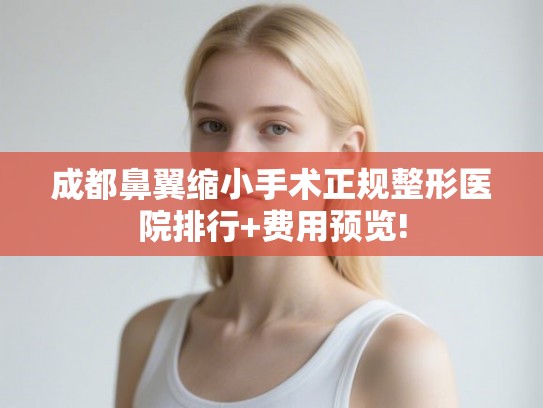 成都鼻翼缩小手术正规整形医院排行+费用预览! 成都鼻翼缩小手术正规整形医院排行+费用预览!