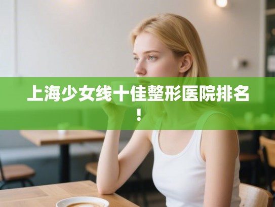 上海少女线十佳整形医院排名!