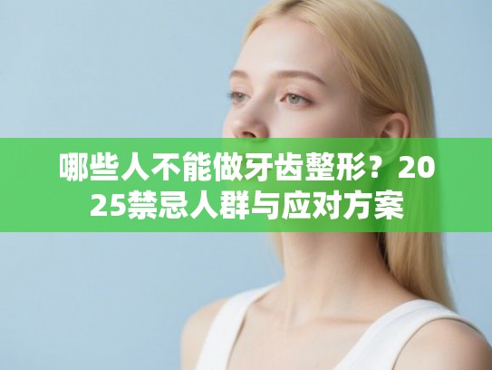 哪些人不能做牙齿整形？2025禁忌人群与应对方案