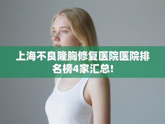 上海不良隆胸修复医院医院排名榜4家汇总! 上海不良隆胸修复医院医院排名榜4家汇总!