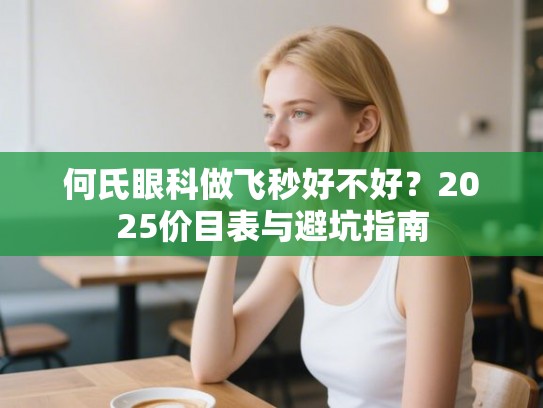 何氏眼科做飞秒好不好？2025价目表与避坑指南