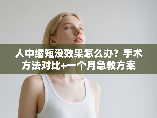 人中缩短没效果怎么办？手术方法对比+一个月急救方案