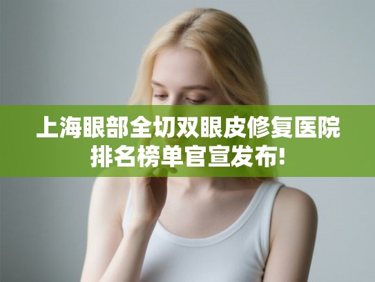 上海眼部全切双眼皮修复医院排名榜单官宣发布!