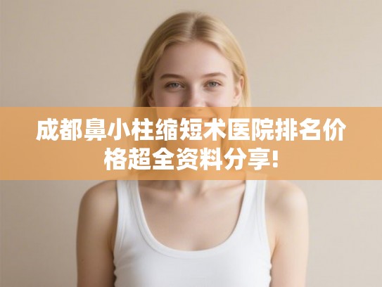 成都鼻小柱缩短术医院排名价格超全资料分享!