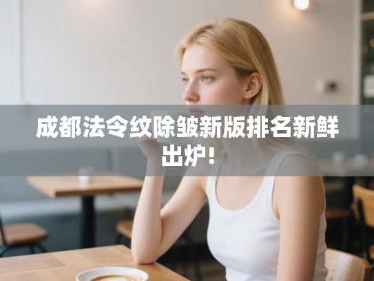 成都法令纹除皱新版排名新鲜出炉!
