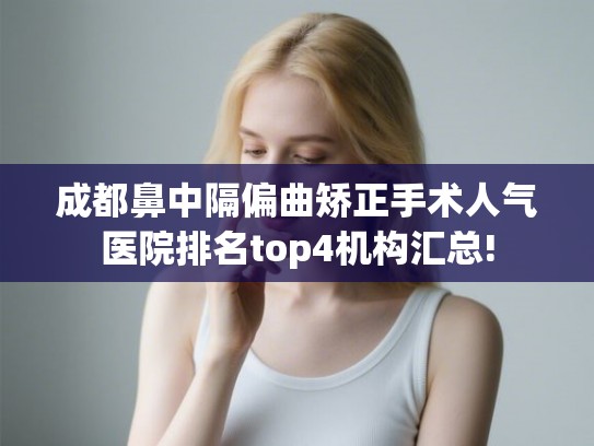 成都鼻中隔偏曲矫正手术人气医院排名top4机构汇总!