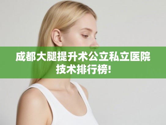 成都大腿提升术公立私立医院技术排行榜!