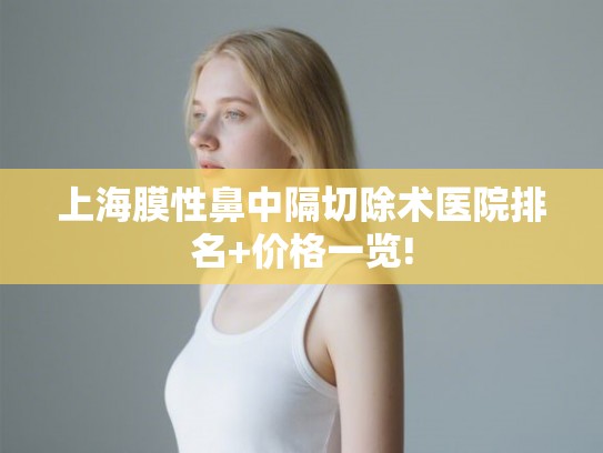 上海膜性鼻中隔切除术医院排名+价格一览! 上海膜性鼻中隔切除术医院排名+价格一览!