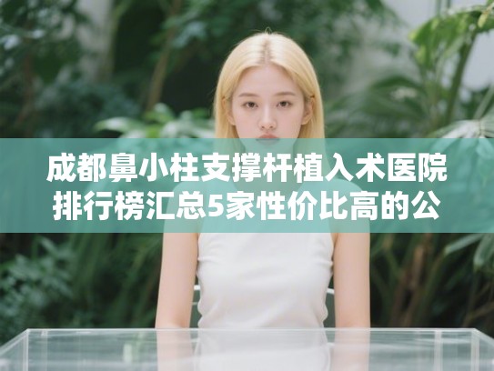 成都鼻小柱支撑杆植入术医院排行榜汇总5家性价比高的公立医院!