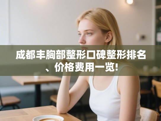 成都丰胸部整形口碑整形排名、价格费用一览!