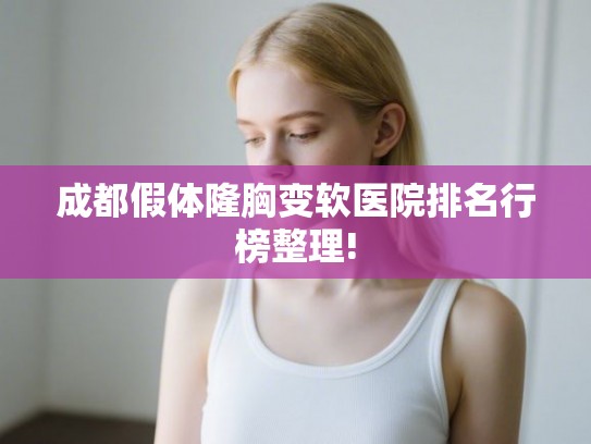 成都假体隆胸变软医院排名行榜整理!