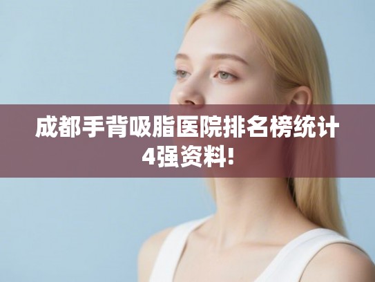 成都手背吸脂医院排名榜统计4强资料!