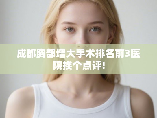 成都胸部增大手术排名前3医院挨个点评!