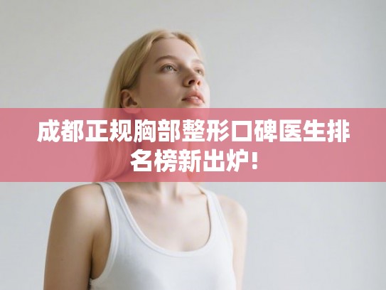 成都正规胸部整形口碑医生排名榜新出炉!
