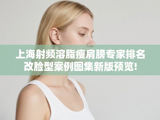 上海射频溶脂瘦肩膀专家排名改脸型案例图集新版预览!
