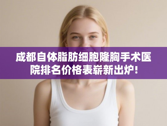 成都自体脂肪细胞隆胸手术医院排名价格表崭新出炉!