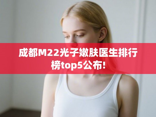 成都M22光子嫩肤医生排行榜top5公布!