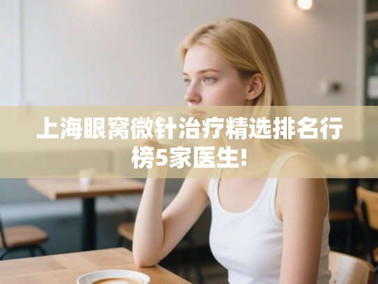 上海眼窝微针治疗精选排名行榜5家医生! 上海眼窝微针治疗精选排名行榜5家医生!