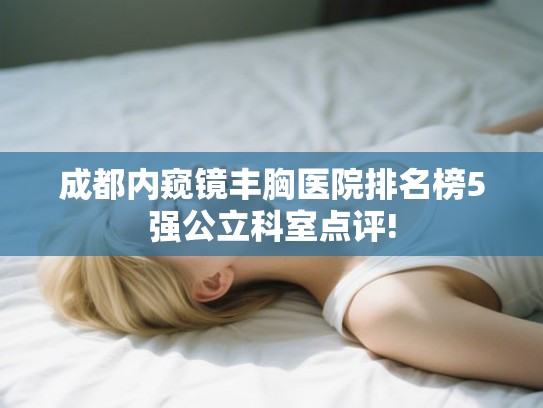 成都内窥镜丰胸医院排名榜5强公立科室点评!