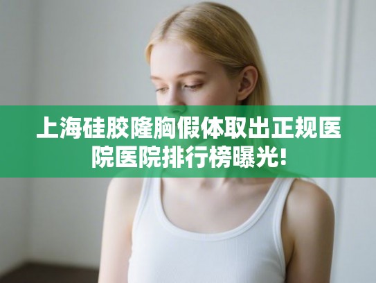 上海硅胶隆胸假体取出正规医院医院排行榜曝光!