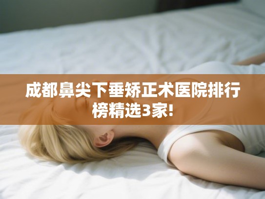 成都鼻尖下垂矫正术医院排行榜精选3家!