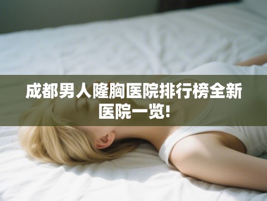成都男人隆胸医院排行榜全新医院一览!