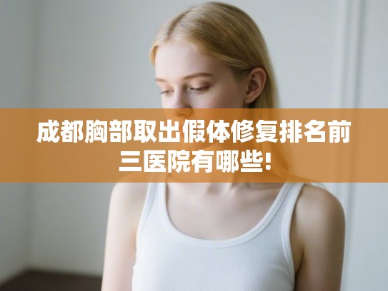 成都胸部取出假体修复排名前三医院有哪些!