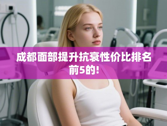 成都面部提升抗衰性价比排名前5的!