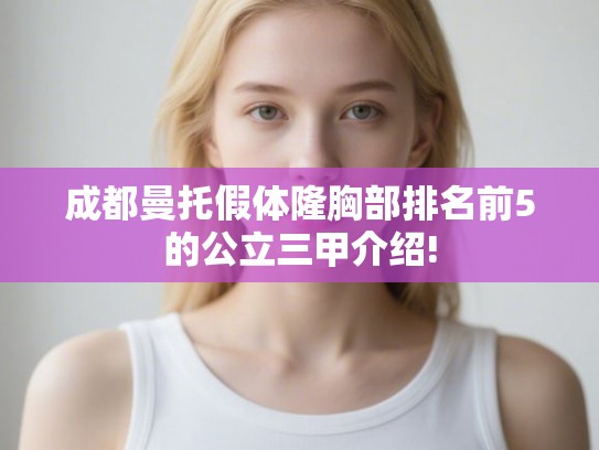 成都曼托假体隆胸部排名前5的公立三甲介绍!