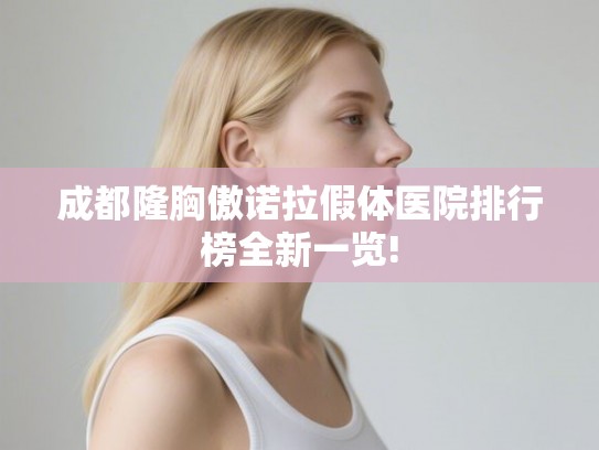 成都隆胸傲诺拉假体医院排行榜全新一览!