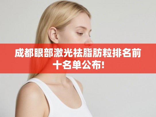 成都眼部激光祛脂肪粒排名前十名单公布!