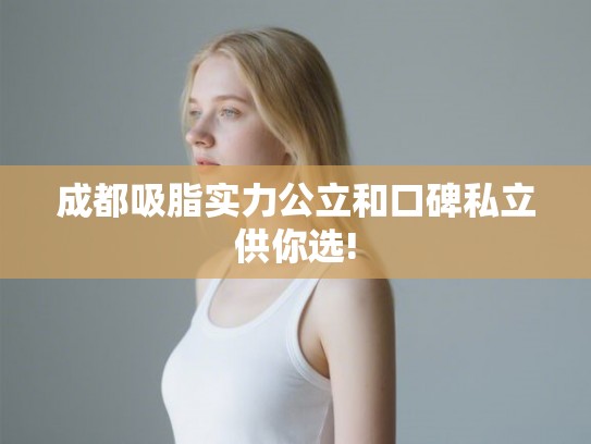 成都吸脂实力公立和口碑私立供你选!