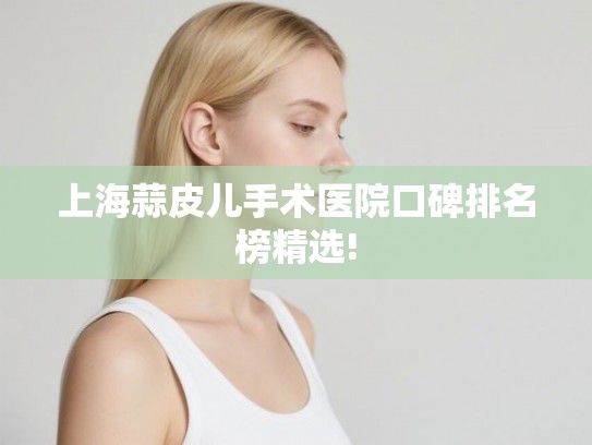 上海蒜皮儿手术医院口碑排名榜精选!