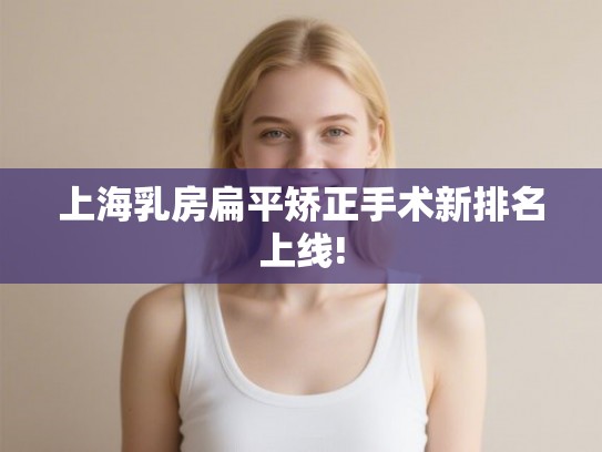 上海乳房扁平矫正手术新排名上线!