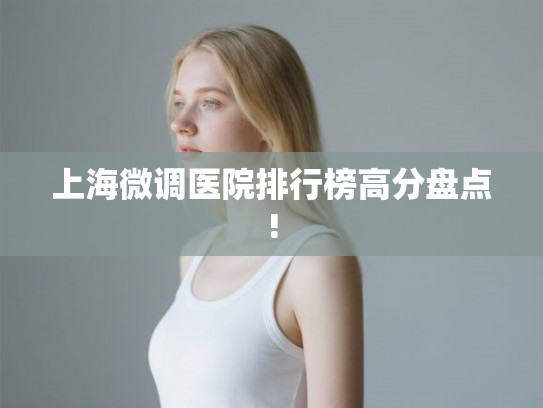 上海微调医院排行榜高分盘点!