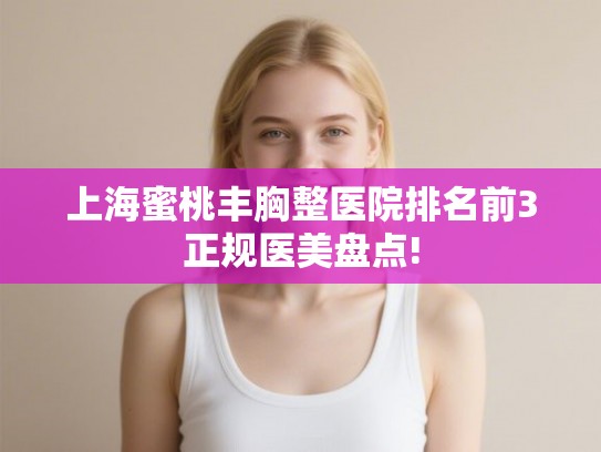 上海蜜桃丰胸整医院排名前3正规医美盘点!