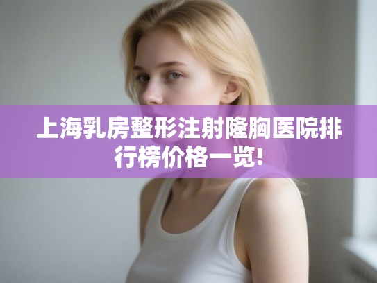 上海乳房整形注射隆胸医院排行榜价格一览!