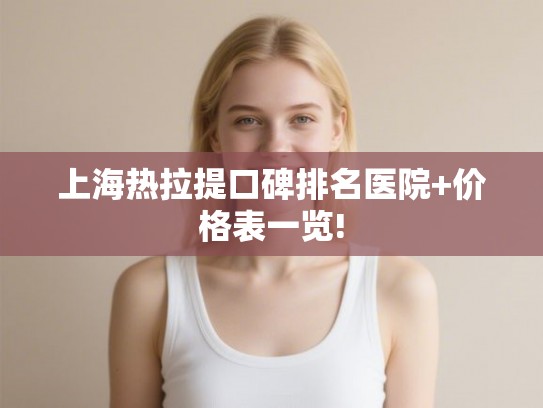 上海热拉提口碑排名医院+价格表一览!