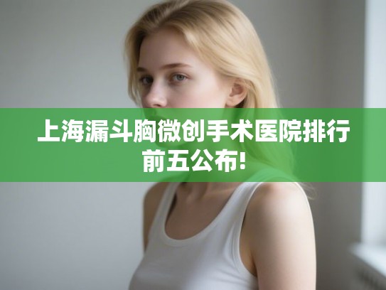上海漏斗胸微创手术医院排行前五公布!